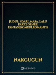 JUDUL: #DARI_MASA_LALU PART2
GEnre: fantasi,komedi,romantis Book