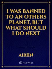 I was banned to an Others Planet, but what should I do next Book
