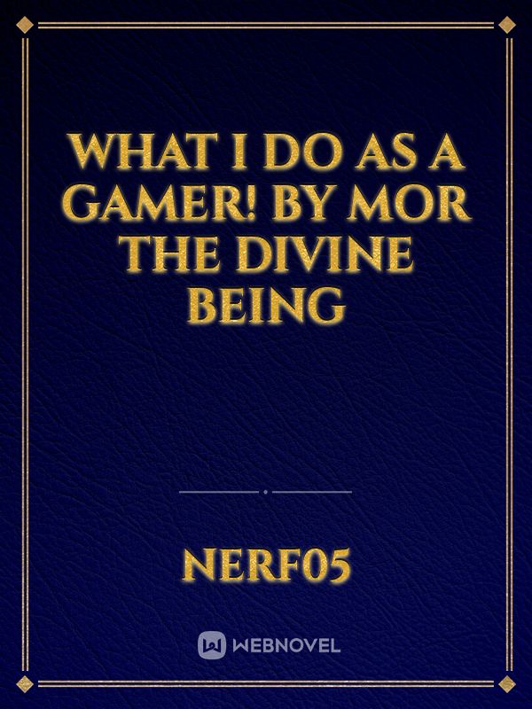 What I do as a Gamer! by MOR the Divine Being