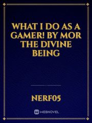 What I do as a Gamer! by MOR the Divine Being Book