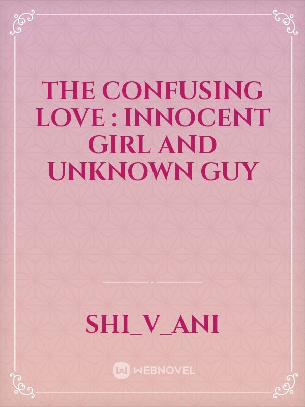 The Confusing love : innocent girl and unknown guy