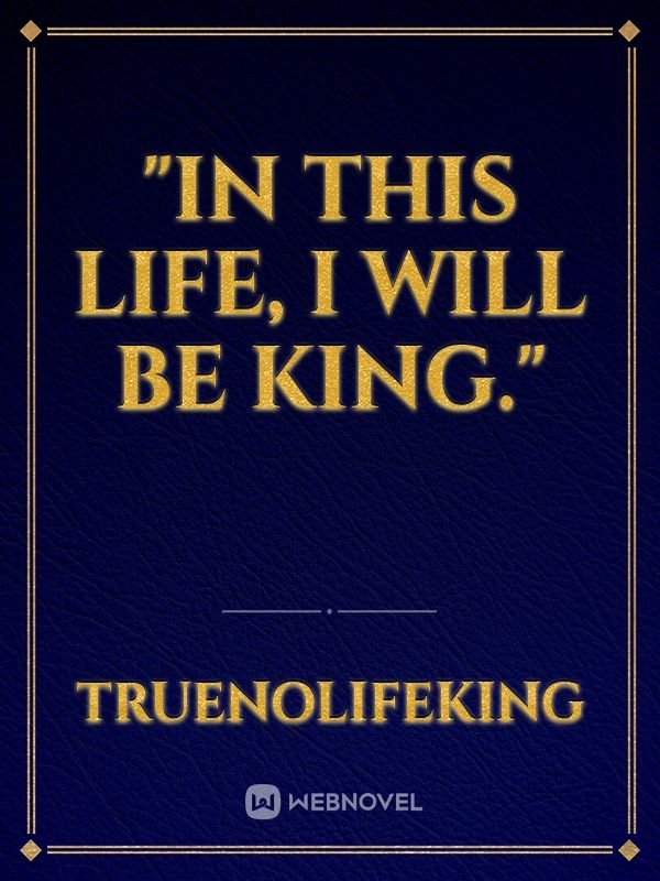 "In this Life, I will be King." Book