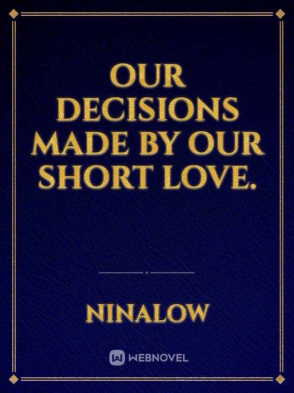 Our decisions made by our short love.