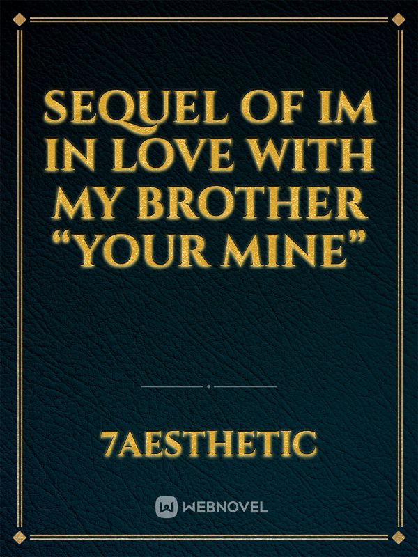 Sequel OF IM IN LOVE WITH MY BROTHER “YOUR MINE” Book