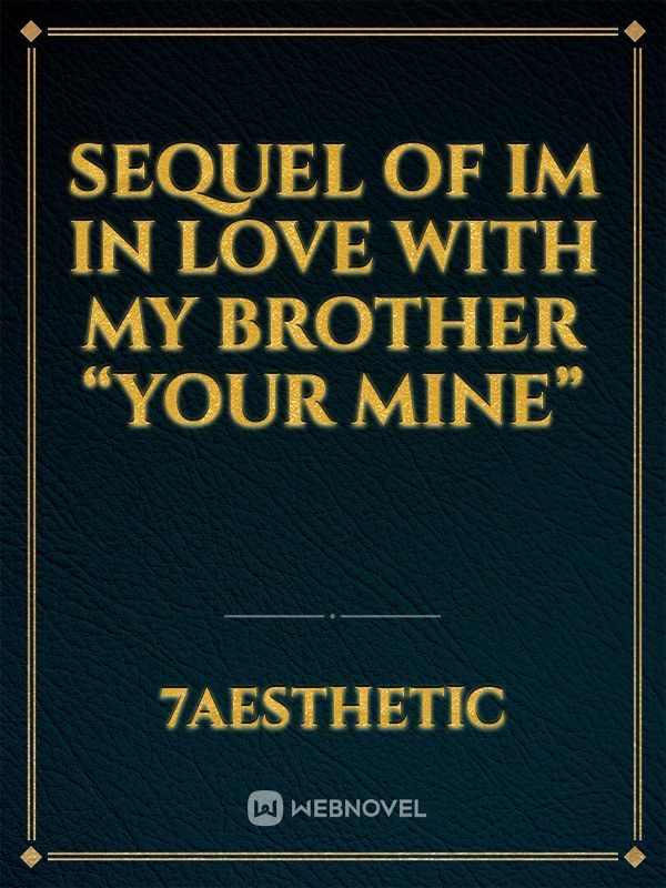 Sequel OF IM IN LOVE WITH MY BROTHER “YOUR MINE”