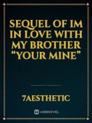 Sequel OF IM IN LOVE WITH MY BROTHER “YOUR MINE” Book