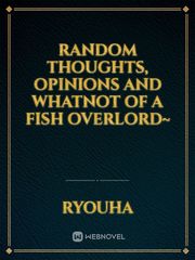 Random thoughts, opinions and whatnot of a Fish Overlord~ Book