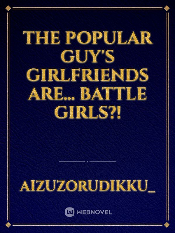 The Popular Guy's Girlfriends Are... BATTLE GIRLS?!