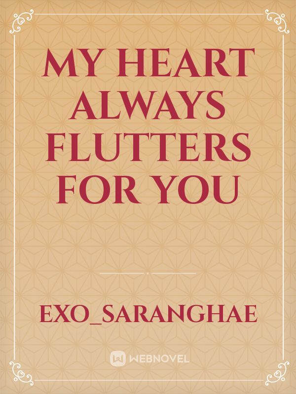 MY HEART ALWAYS FLUTTERS FOR YOU