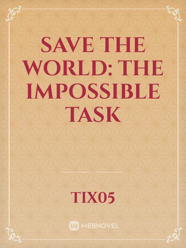 SAVE THE WORLD: THE IMPOSSIBLE TASK