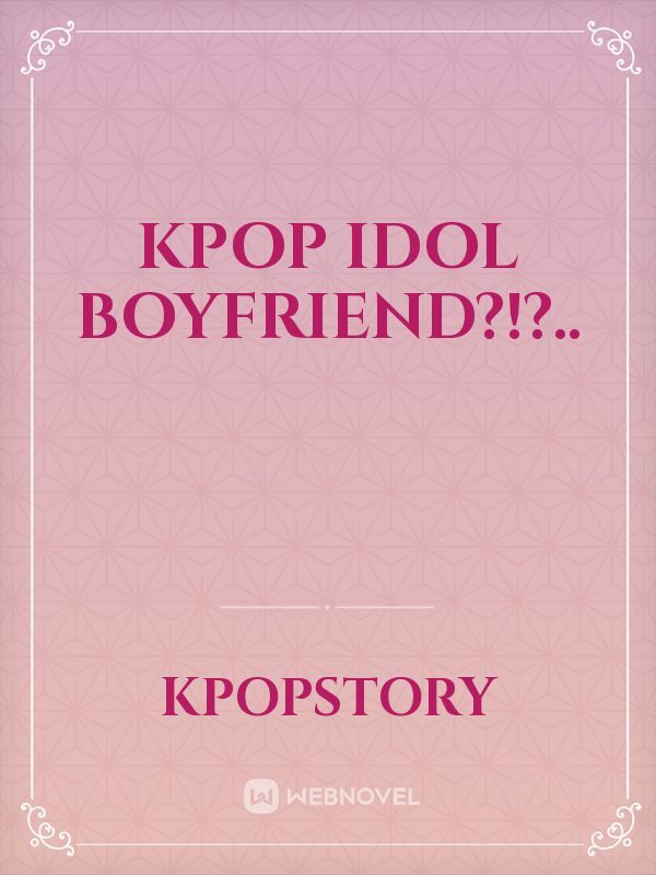 Kpop Idol Boyfriend?!?..