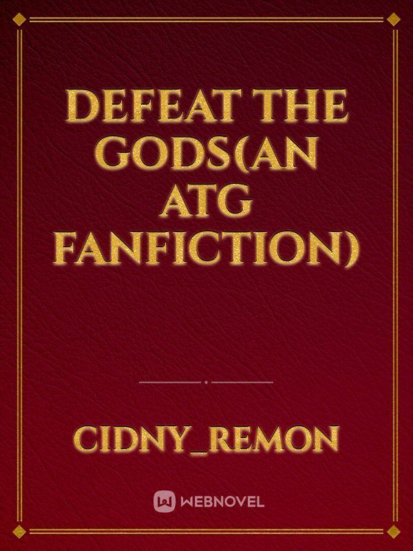 Defeat the gods(An ATG Fanfiction)