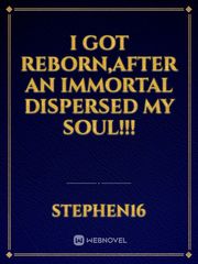 I got reborn,after an immortal dispersed my soul!!! Book