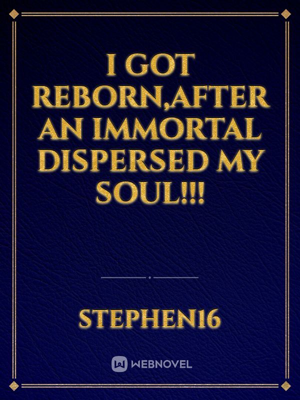 I got reborn,after an immortal dispersed my soul!!! Book