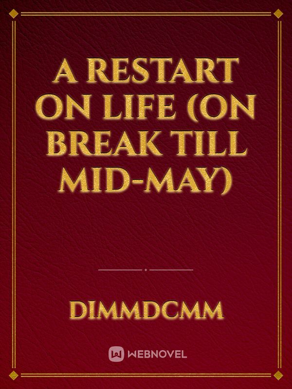A Restart on Life (On break till Mid-May)
