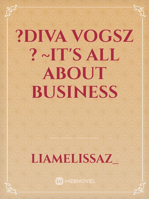 ?DIVA VOGSZ ?
~IT'S ALL ABOUT BUSINESS
