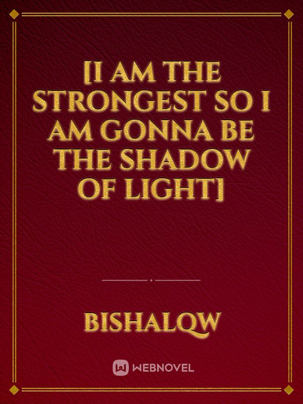 [I am the strongest so I am gonna be the                            
                         shadow of light]