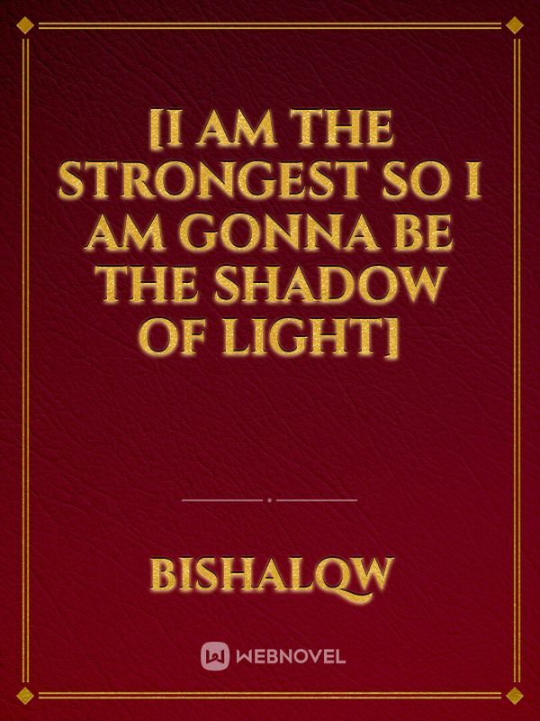 [I am the strongest so I am gonna be the                            
                         shadow of light]