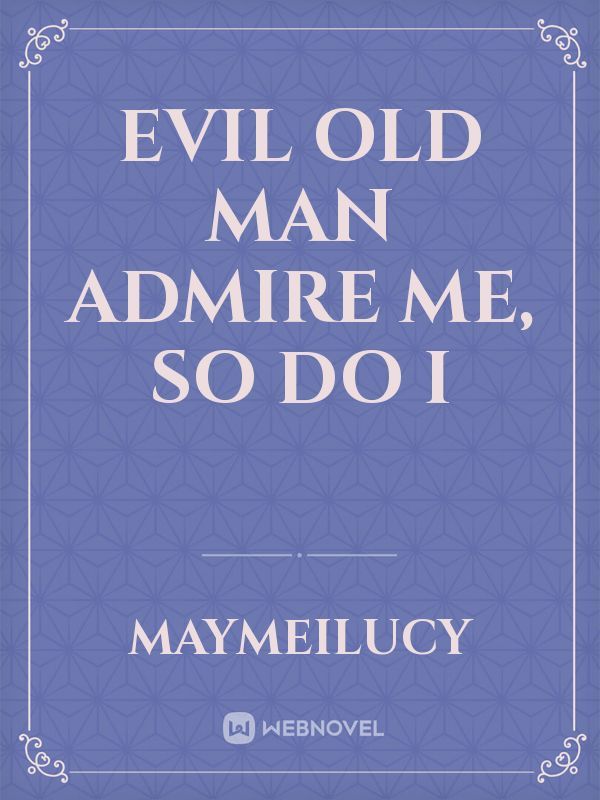 Evil Old Man admire me, So do I