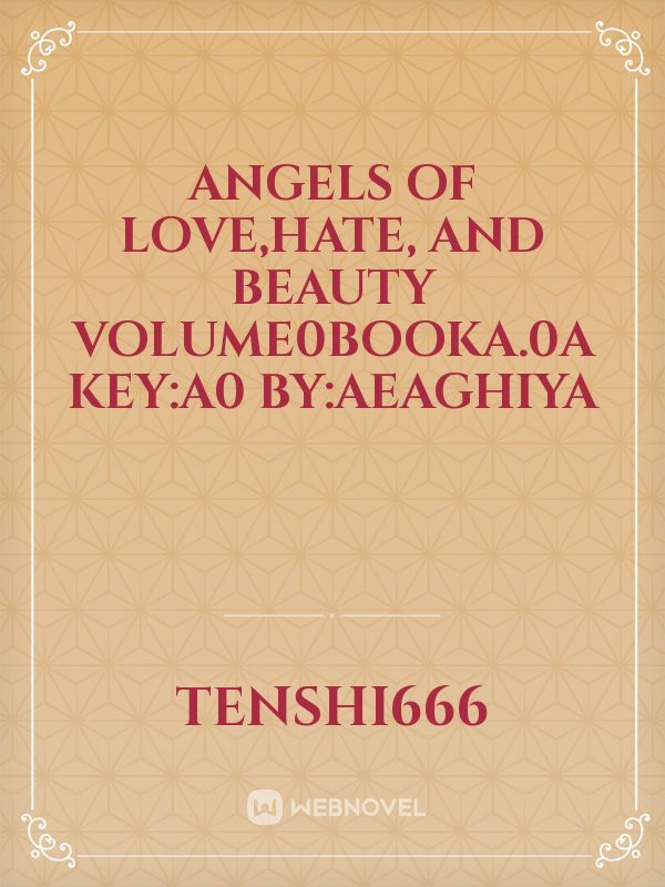Angels of Love,Hate, 
And Beauty 
Volume0BookA.0A
Key:A0
By:aeaghiya Book