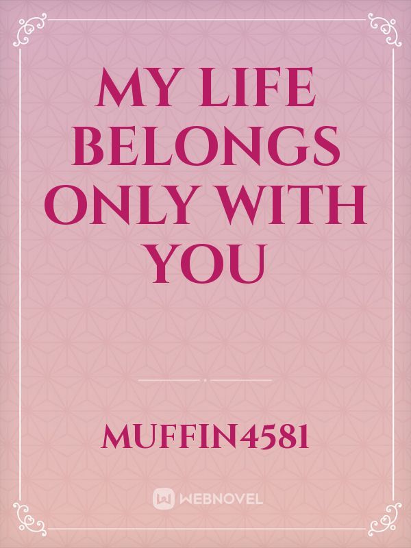 MY LIFE BELONGS ONLY WITH YOU