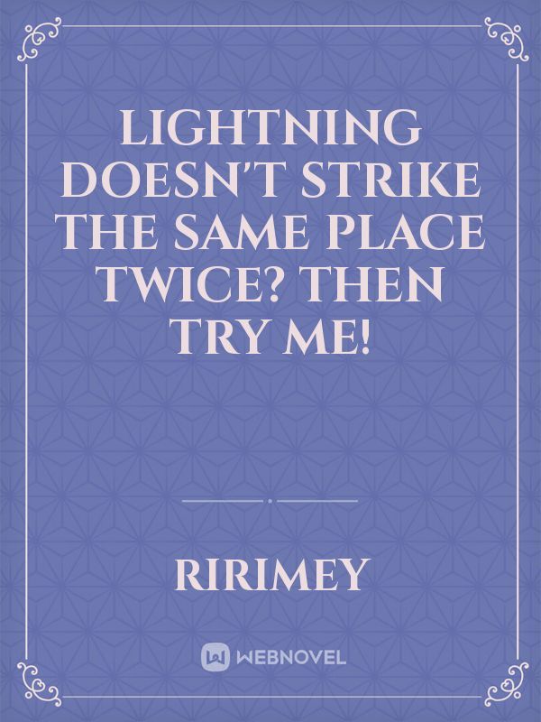 Lightning doesn't strike the same place twice? Then try me!