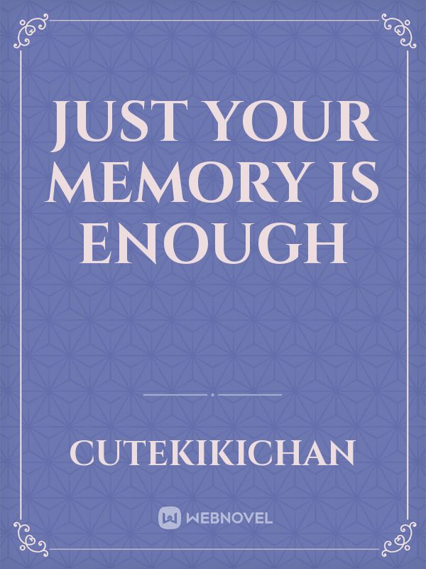 Just your memory is enough