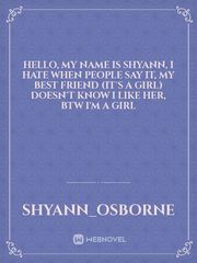 Hello, my name is Shyann, I hate when people say it, my best friend (it's a girl) doesn't know I like her, BTW I'm a girl Book