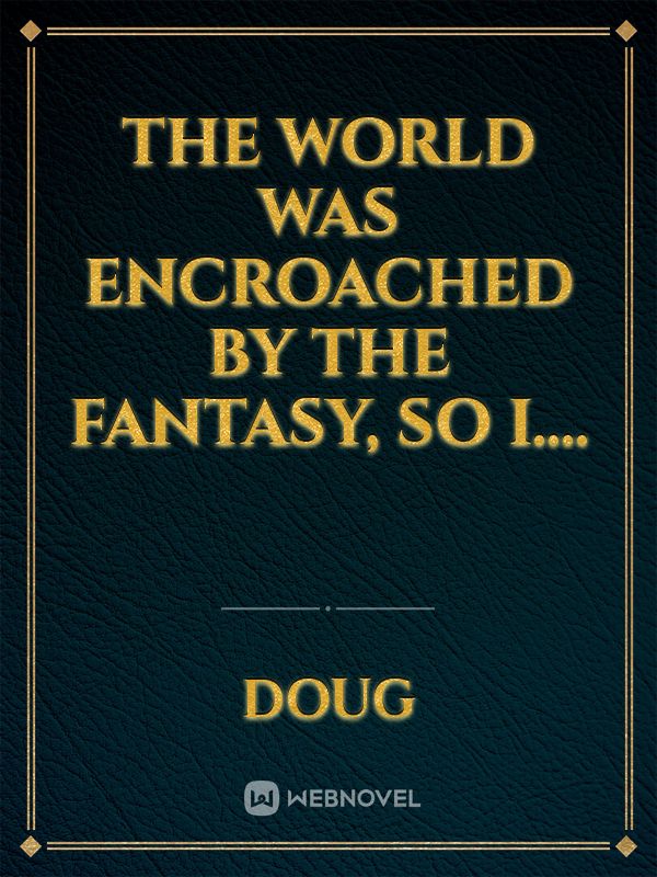 The world was encroached by the fantasy, so I....