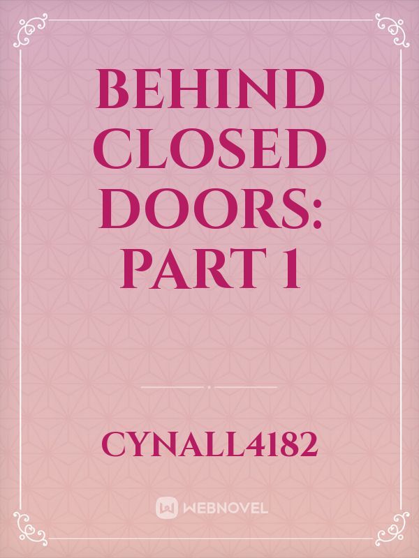 Read Behind Closed Doors Part 1 Cynall4182 WebNovel