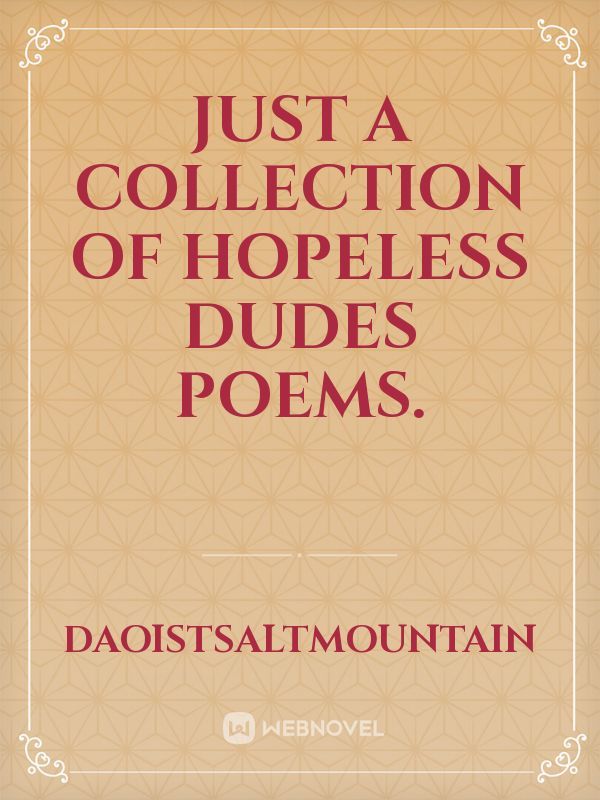Just a collection of hopeless dudes poems.