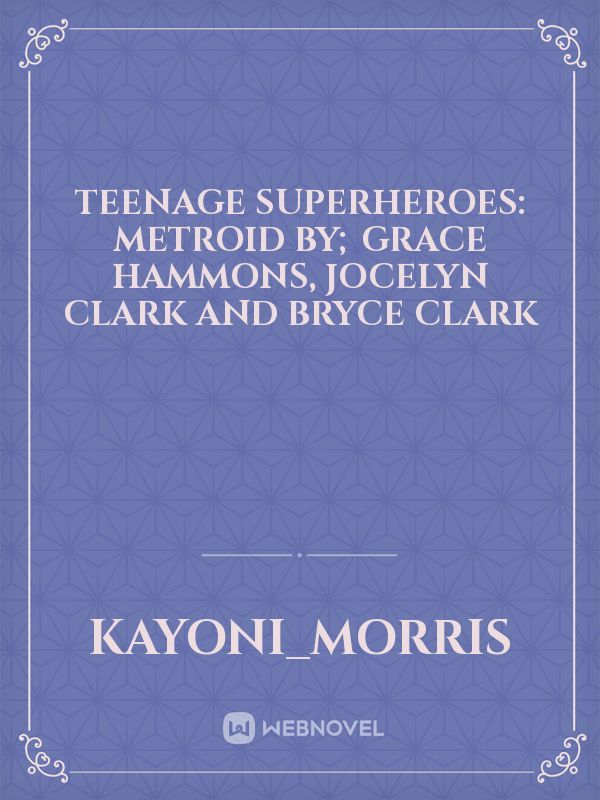 Teenage Superheroes: Metroid
By; Grace Hammons, Jocelyn Clark and Bryce Clark