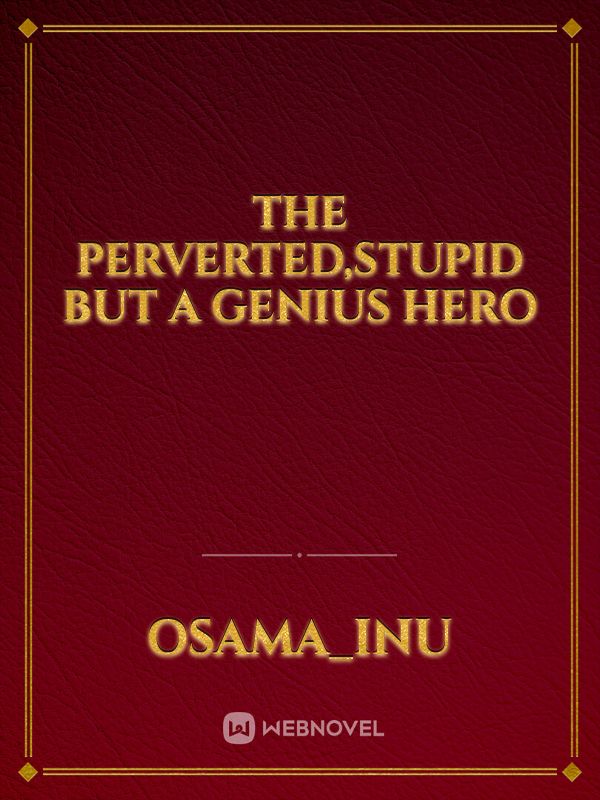 the perverted,stupid but a genius hero