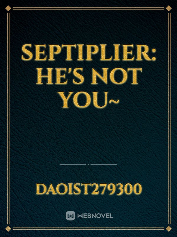 septiplier:  he's not you~