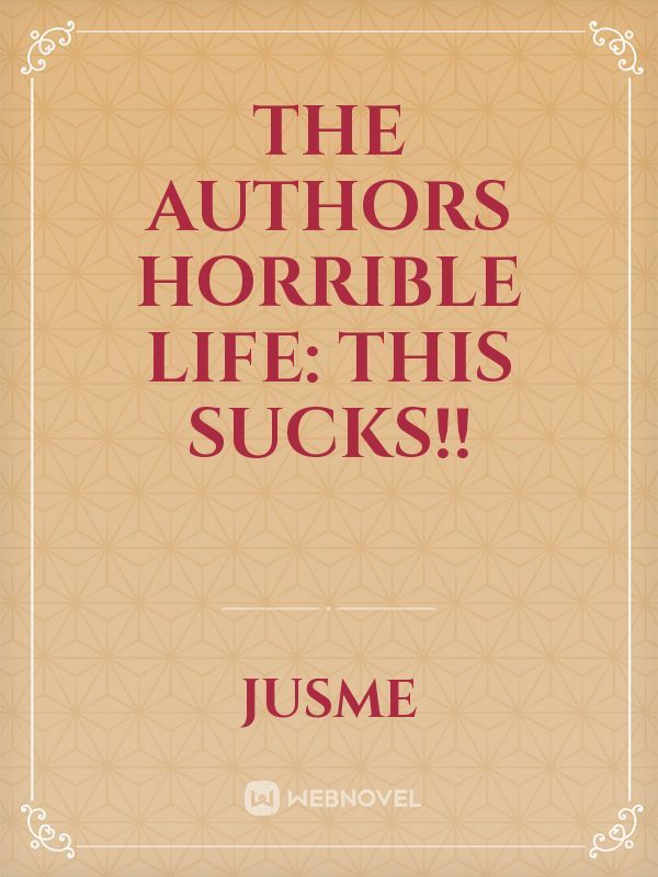 The Authors Horrible Life: This sucks!! Book