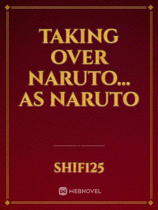 Taking over Naruto... as Naruto