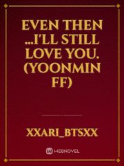 Even then
...I'll still love you. (Yoonmin ff) Book