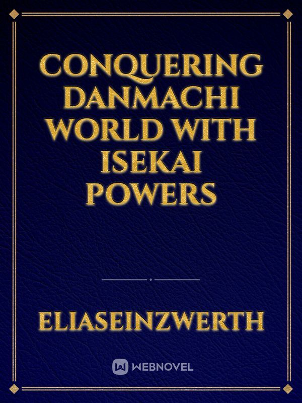 Conquering Danmachi World with Isekai powers