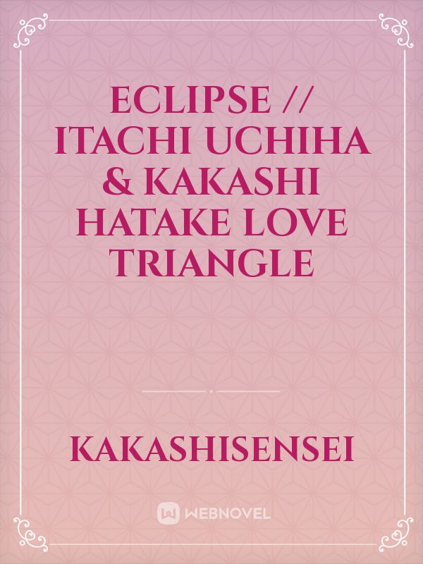 Eclipse // Itachi Uchiha & Kakashi Hatake Love Triangle
