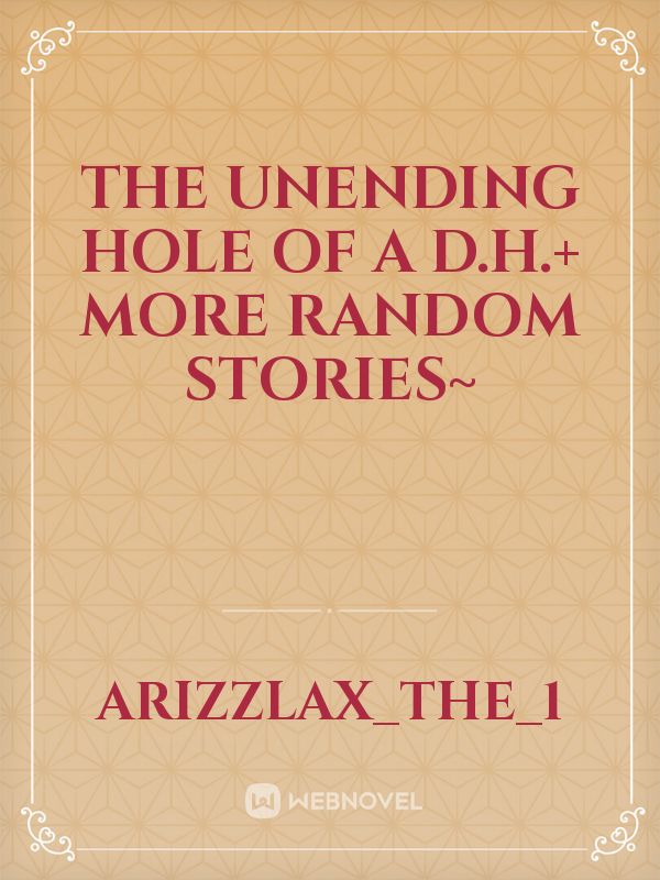 The unending hole of a D.H.+ more random stories~