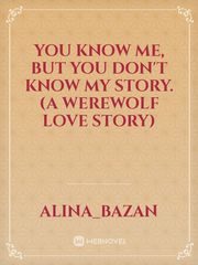 You know me, but you don't know my story. (A werewolf love story) Book