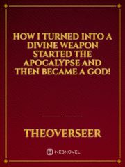 How I turned into a Divine Weapon started the Apocalypse and then became a God! Book