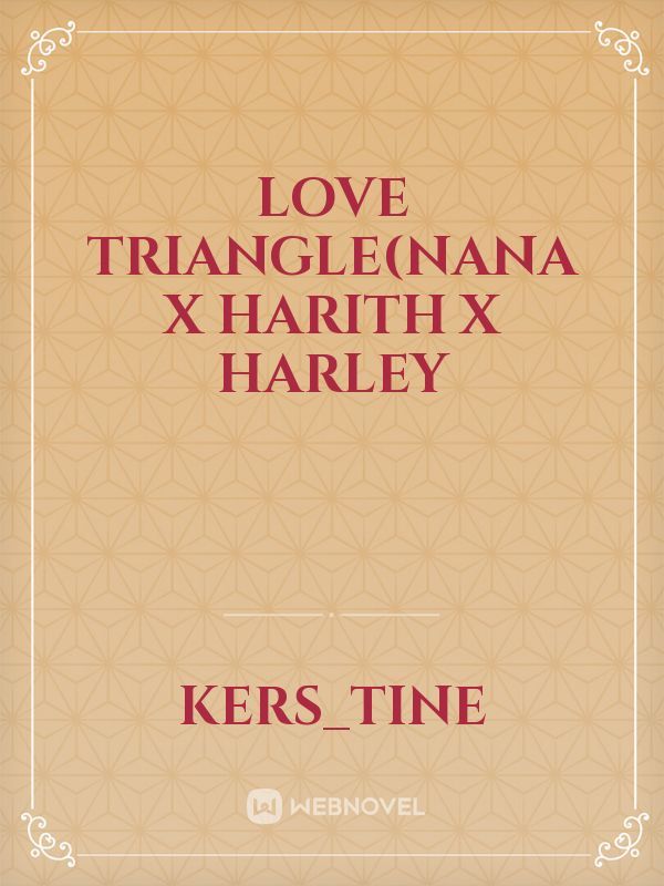 Love Triangle(Nana x Harith x Harley