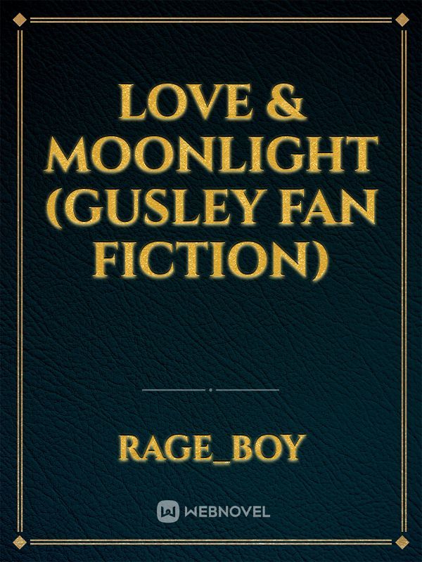 Love & Moonlight (Gusley Fan Fiction)