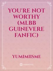 You're Not Worthy (MLBB Guinevere Fanfic) Book
