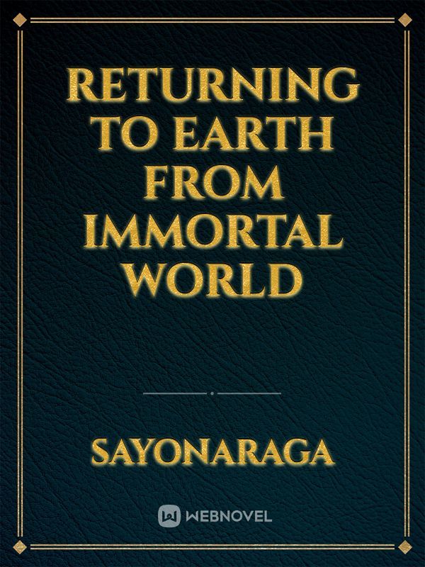 RETURNING TO EARTH FROM IMMORTAL WORLD Review By IRIS_LONG - Webnovel