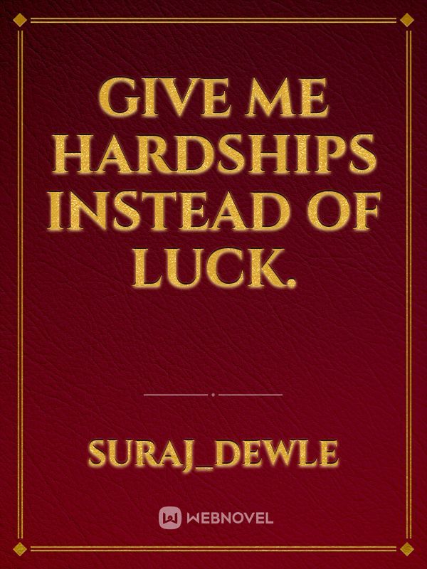 Give me hardships instead of luck.