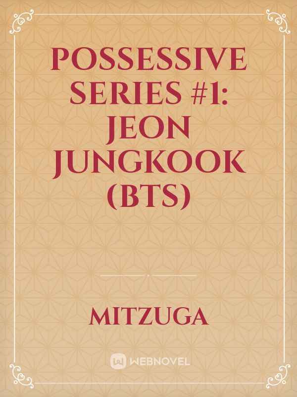Possessive Series #1:
JEON JUNGKOOK (BTS)
