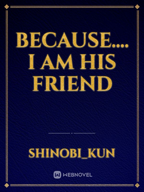 Because.... I am his friend Book