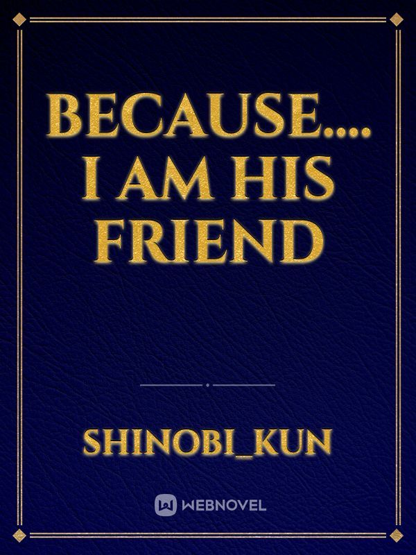 Because.... I am his friend Book